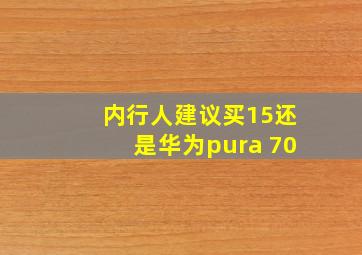 内行人建议买15还是华为pura 70